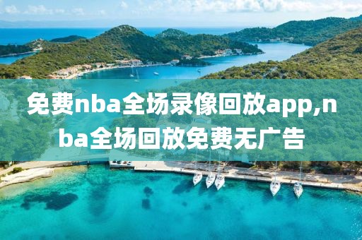 免费nba全场录像回放app,nba全场回放免费无广告