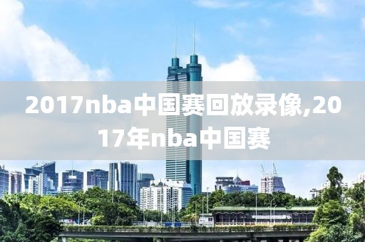 2017nba中国赛回放录像,2017年nba中国赛