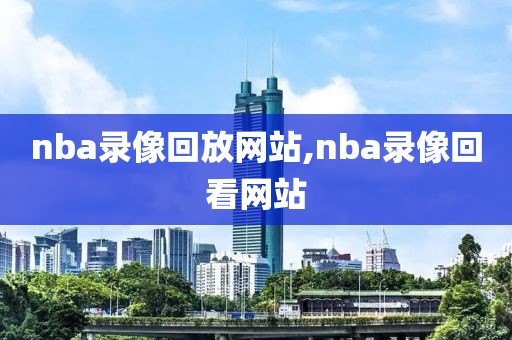 nba录像回放网站,nba录像回看网站