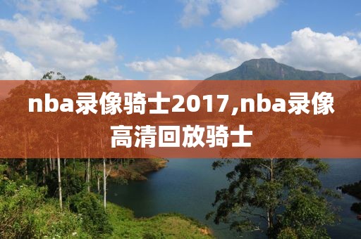 nba录像骑士2017,nba录像高清回放骑士
