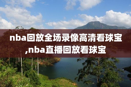 nba回放全场录像高清看球宝,nba直播回放看球宝