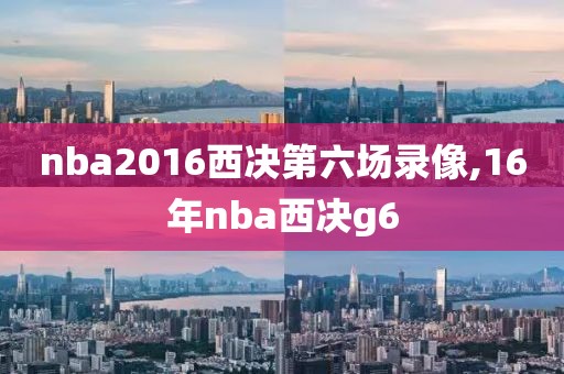 nba2016西决第六场录像,16年nba西决g6