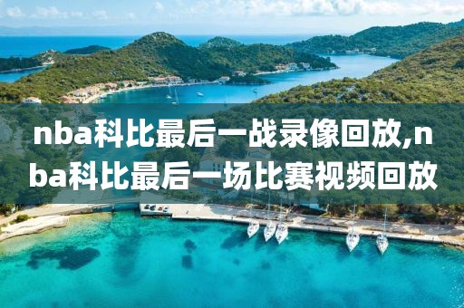 nba科比最后一战录像回放,nba科比最后一场比赛视频回放