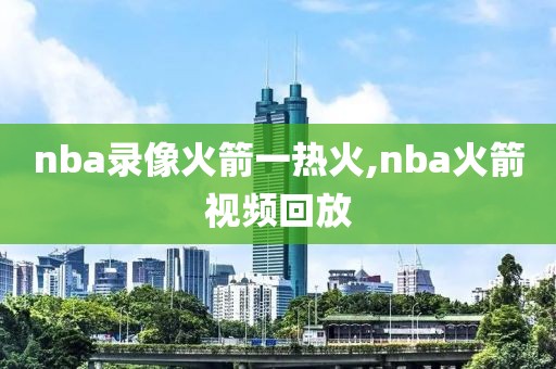 nba录像火箭一热火,nba火箭视频回放