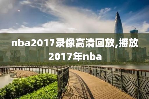 nba2017录像高清回放,播放2017年nba