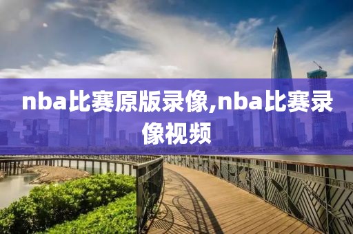 nba比赛原版录像,nba比赛录像视频