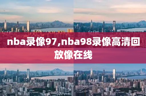 nba录像97,nba98录像高清回放像在线