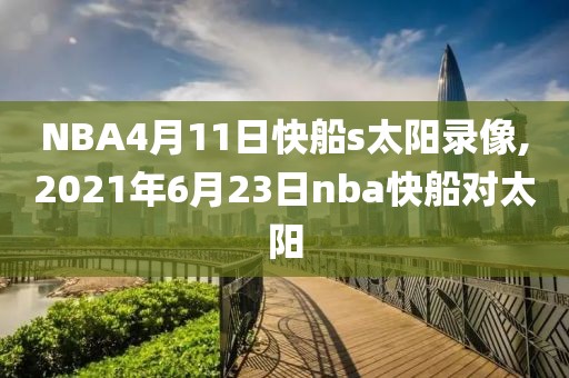 NBA4月11日快船s太阳录像,2021年6月23日nba快船对太阳