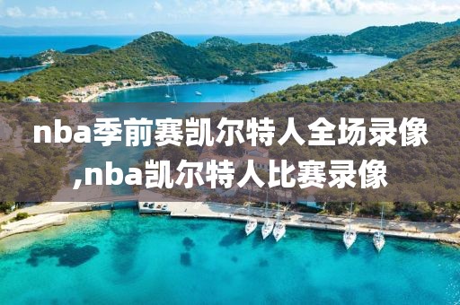 nba季前赛凯尔特人全场录像,nba凯尔特人比赛录像