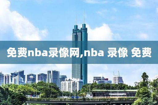 免费nba录像网,nba 录像 免费