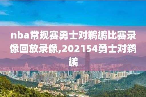 nba常规赛勇士对鹈鹕比赛录像回放录像,202154勇士对鹈鹕