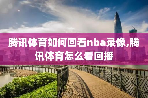 腾讯体育如何回看nba录像,腾讯体育怎么看回播
