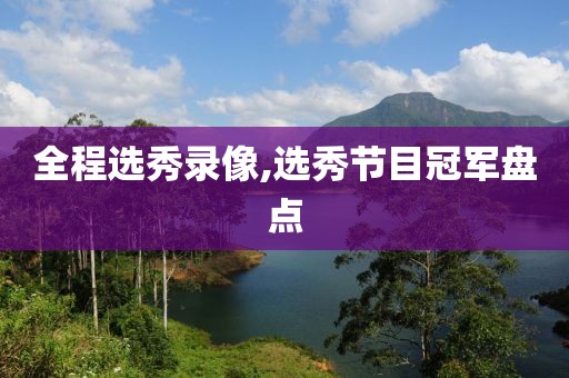 全程选秀录像,选秀节目冠军盘点