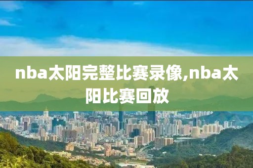 nba太阳完整比赛录像,nba太阳比赛回放