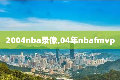 2004nba录像,04年nbafmvp