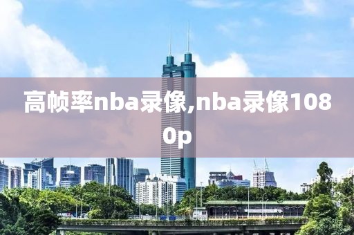 高帧率nba录像,nba录像1080p
