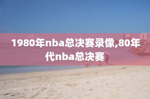 1980年nba总决赛录像,80年代nba总决赛