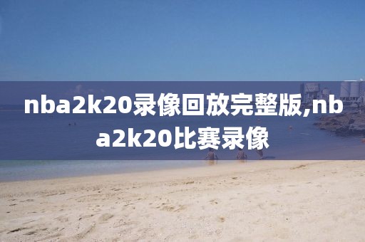 nba2k20录像回放完整版,nba2k20比赛录像