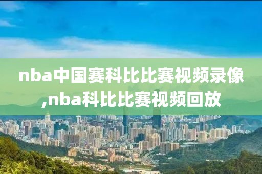 nba中国赛科比比赛视频录像,nba科比比赛视频回放