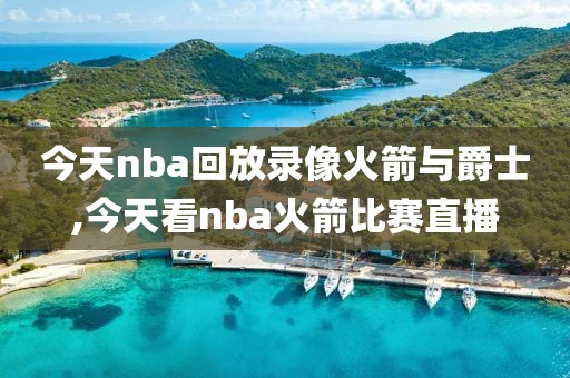 今天nba回放录像火箭与爵士,今天看nba火箭比赛直播
