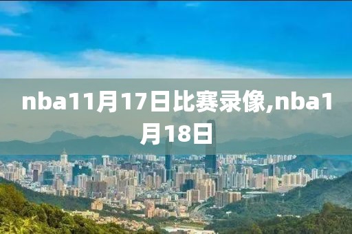 nba11月17日比赛录像,nba1月18日