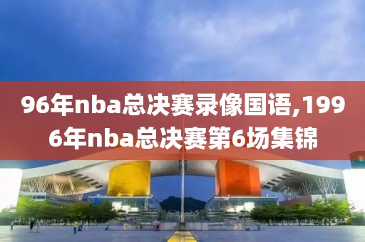 96年nba总决赛录像国语,1996年nba总决赛第6场集锦
