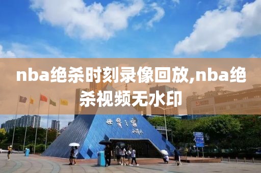 nba绝杀时刻录像回放,nba绝杀视频无水印