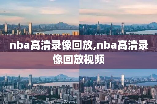 nba高清录像回放,nba高清录像回放视频