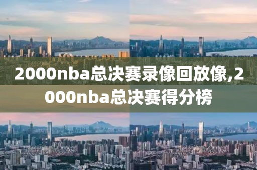 2000nba总决赛录像回放像,2000nba总决赛得分榜