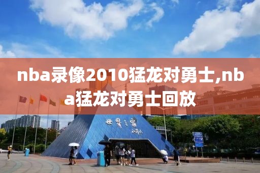nba录像2010猛龙对勇士,nba猛龙对勇士回放