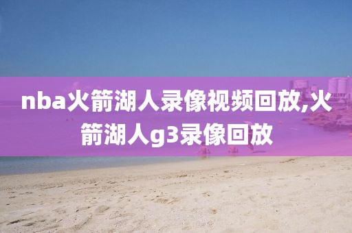 nba火箭湖人录像视频回放,火箭湖人g3录像回放