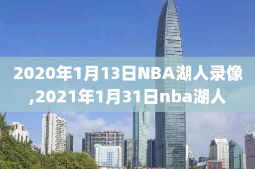 2020年1月13日NBA湖人录像,2021年1月31日nba湖人