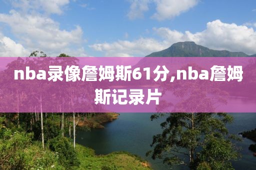nba录像詹姆斯61分,nba詹姆斯记录片