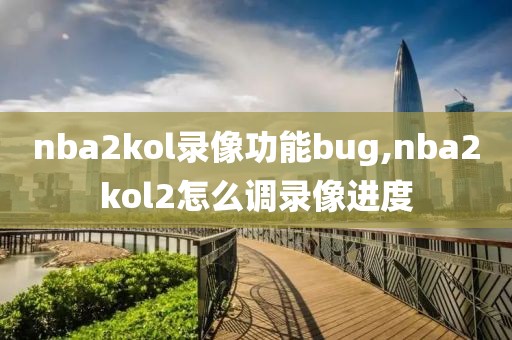 nba2kol录像功能bug,nba2kol2怎么调录像进度