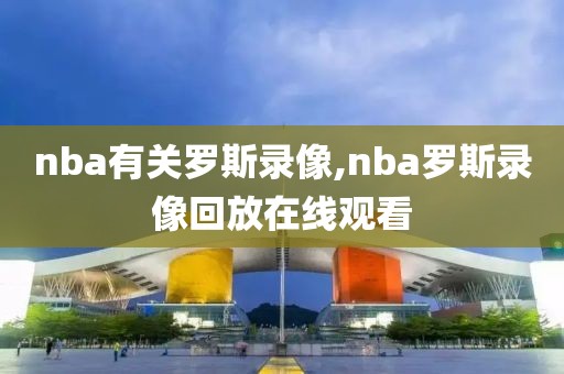 nba有关罗斯录像,nba罗斯录像回放在线观看
