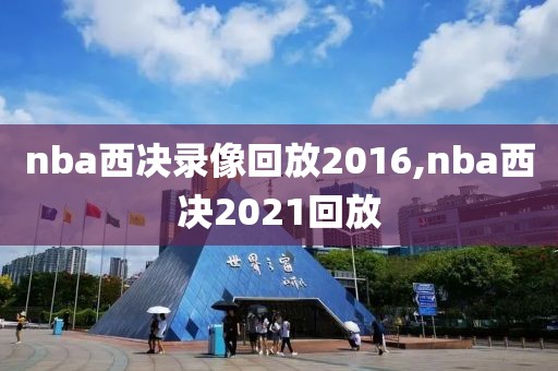 nba西决录像回放2016,nba西决2021回放