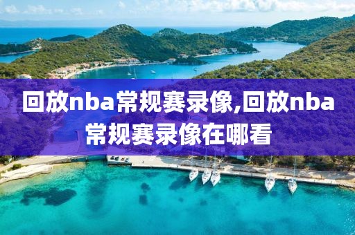 回放nba常规赛录像,回放nba常规赛录像在哪看
