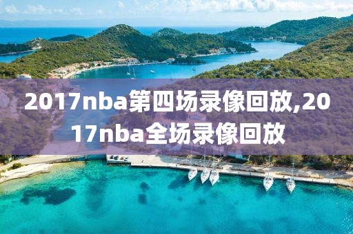 2017nba第四场录像回放,2017nba全场录像回放