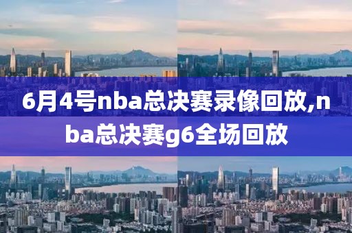 6月4号nba总决赛录像回放,nba总决赛g6全场回放