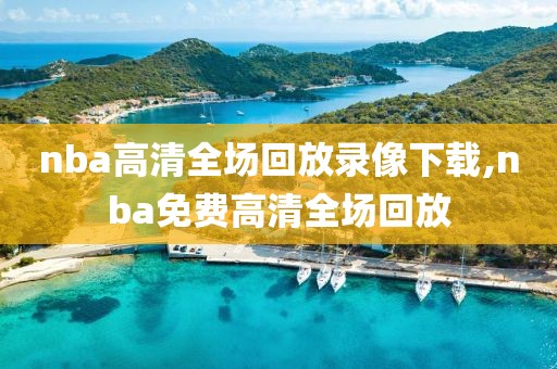 nba高清全场回放录像下载,nba免费高清全场回放