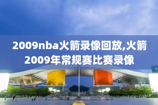 2009nba火箭录像回放,火箭2009年常规赛比赛录像