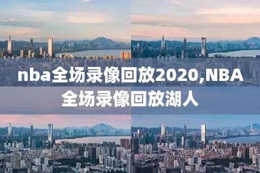 nba全场录像回放2020,NBA全场录像回放湖人