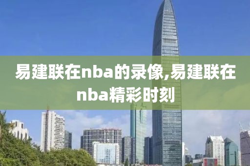 易建联在nba的录像,易建联在nba精彩时刻