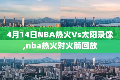 4月14日NBA热火Vs太阳录像,nba热火对火箭回放