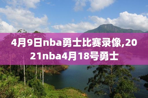 4月9日nba勇士比赛录像,2021nba4月18号勇士