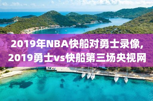 2019年NBA快船对勇士录像,2019勇士vs快船第三场央视网