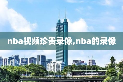 nba视频珍贵录像,nba的录像