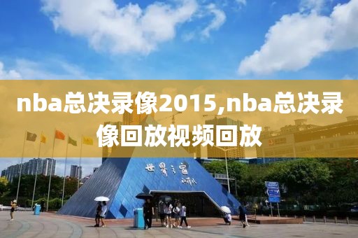 nba总决录像2015,nba总决录像回放视频回放