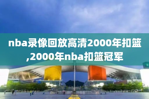 nba录像回放高清2000年扣篮,2000年nba扣篮冠军