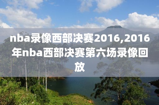nba录像西部决赛2016,2016年nba西部决赛第六场录像回放